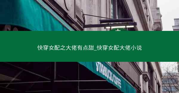 快穿女配之大佬有点甜_快穿女配大佬小说