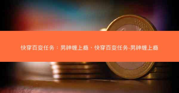 快穿百变任务：男神缠上瘾、快穿百变任务-男神缠上瘾