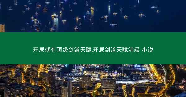 开局就有顶级剑道天赋;开局剑道天赋满级 小说