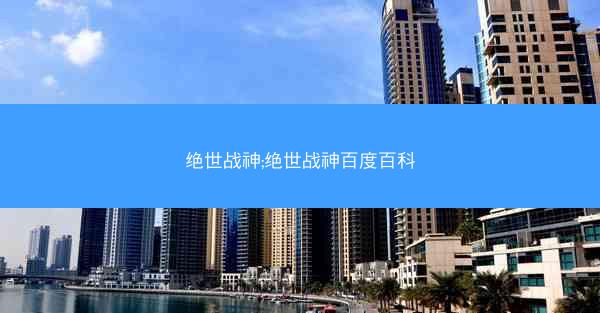 绝世战神;绝世战神百度百科