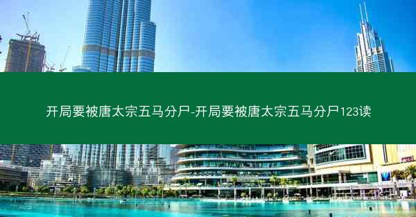 开局要被唐太宗五马分尸-开局要被唐太宗五马分尸123读