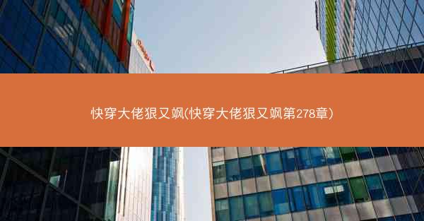 快穿大佬狠又飒(快穿大佬狠又飒第278章)