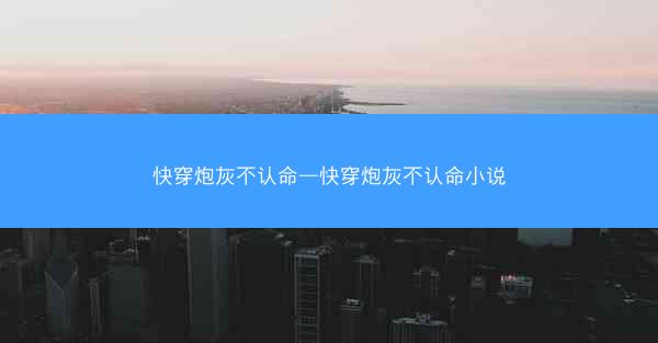 快穿炮灰不认命—快穿炮灰不认命小说