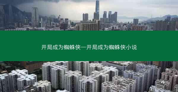 开局成为蜘蛛侠—开局成为蜘蛛侠小说