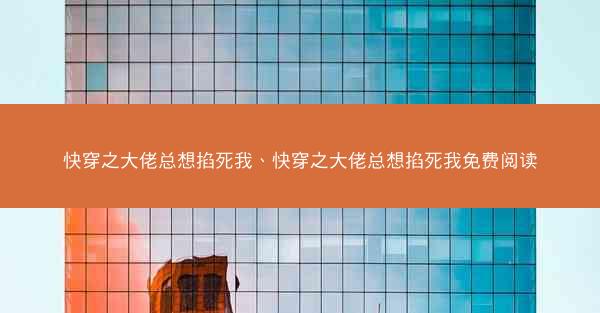 快穿之大佬总想掐死我、快穿之大佬总想掐死我免费阅读 快穿之大佬总想掐死我、快穿之大佬总想掐死我免费阅读