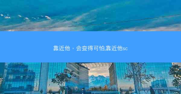 靠近他，会变得可怕,靠近他sc