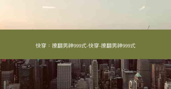 快穿：撩翻男神999式-快穿-撩翻男神999式