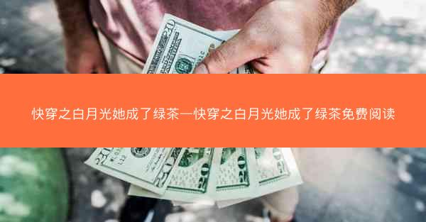 快穿之白月光她成了绿茶—快穿之白月光她成了绿茶免费阅读