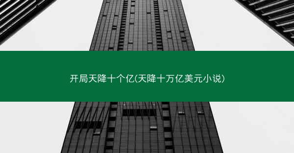 开局天降十个亿(天降十万亿美元小说)