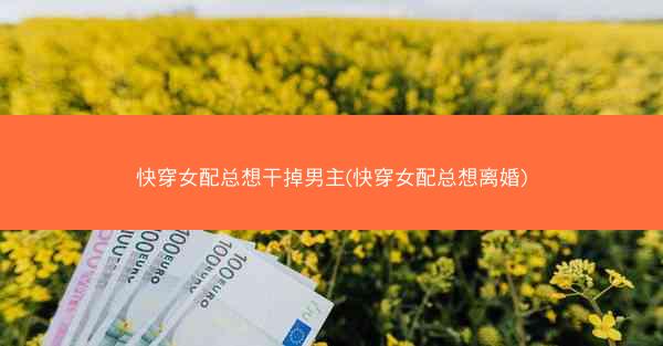 快穿女配总想干掉男主(快穿女配总想离婚)