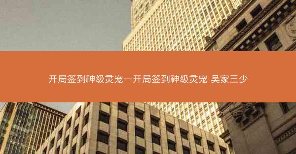 开局签到神级灵宠—开局签到神级灵宠 吴家三少