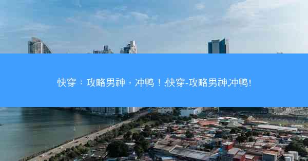 快穿：攻略男神，冲鸭！;快穿-攻略男神,冲鸭!