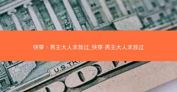 快穿：男主大人求放过_快穿-男主大人求放过