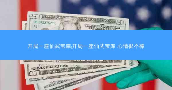 开局一座仙武宝库;开局一座仙武宝库 心情很不棒