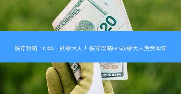 快穿攻略：KISS，妖孽大人！;快穿攻略kiss妖孽大人免费阅读