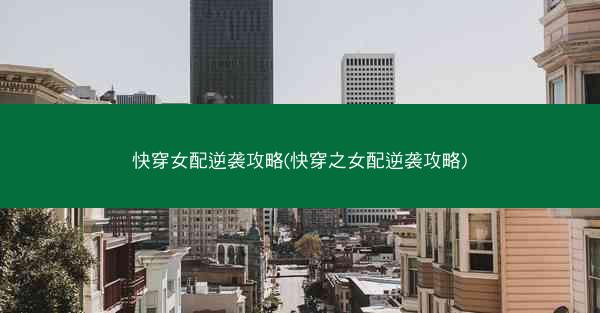 快穿女配逆袭攻略(快穿之女配逆袭攻略)