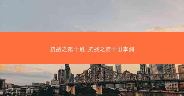 抗战之第十班_抗战之第十班李剑
