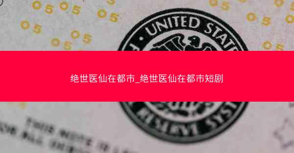 绝世医仙在都市_绝世医仙在都市短剧
