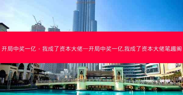 开局中奖一亿，我成了资本大佬—开局中奖一亿,我成了资本大佬笔趣阁
