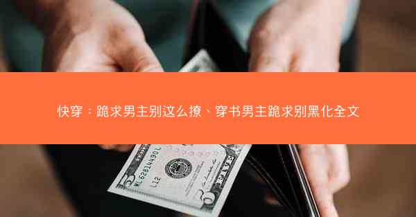 快穿：跪求男主别这么撩、穿书男主跪求别黑化全文