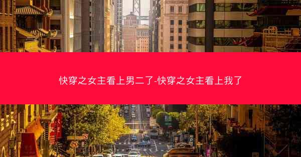 快穿之女主看上男二了-快穿之女主看上我了