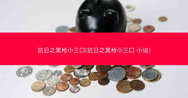 抗日之黑枪小三口(抗日之黑枪小三口 小说)