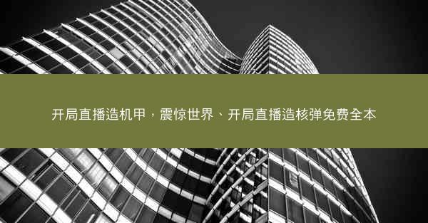 开局直播造机甲，震惊世界、开局直播造核弹免费全本