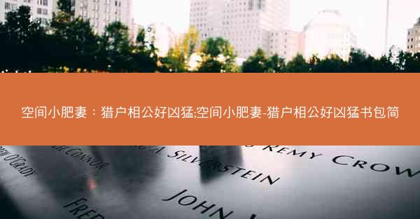 空间小肥妻：猎户相公好凶猛;空间小肥妻-猎户相公好凶猛书包简