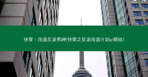 快穿：改造反派男神(快穿之反派改造计划gl朝拾)