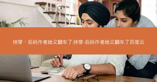 快穿：后妈作者她又翻车了,快穿-后妈作者她又翻车了百度云