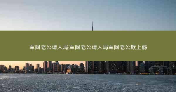 军阀老公请入局;军阀老公请入局军阀老公欺上瘾