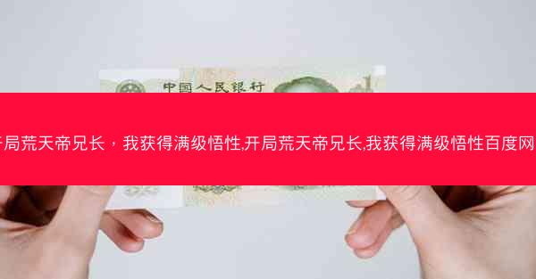 开局荒天帝兄长，我获得满级悟性,开局荒天帝兄长,我获得满级悟性百度网盘
