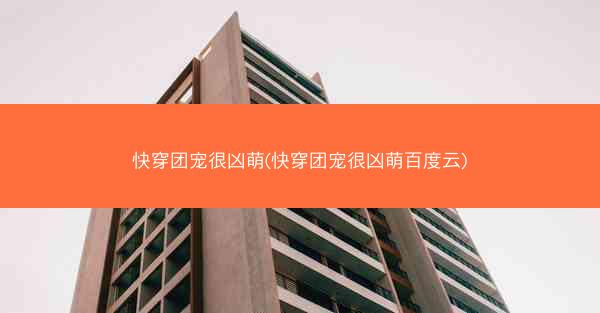 快穿团宠很凶萌(快穿团宠很凶萌百度云)