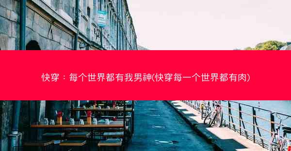 快穿：每个世界都有我男神(快穿每一个世界都有肉)