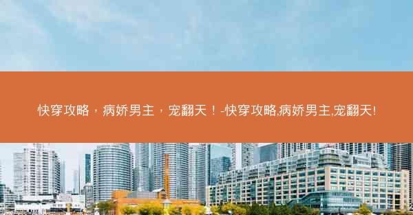快穿攻略，病娇男主，宠翻天！-快穿攻略,病娇男主,宠翻天!