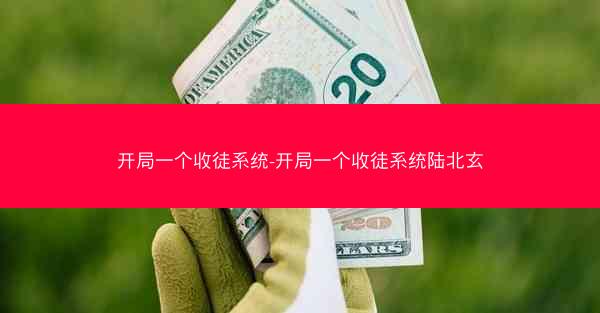 开局一个收徒系统-开局一个收徒系统陆北玄