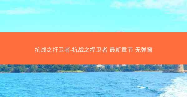 抗战之扞卫者-抗战之捍卫者 最新章节 无弹窗