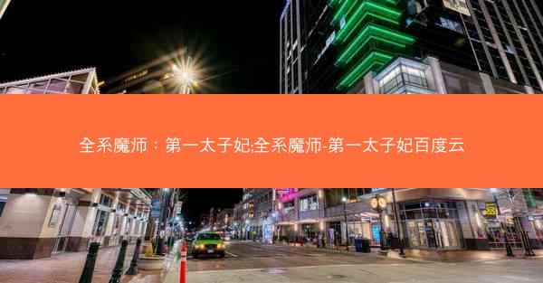 全系魔师：第一太子妃;全系魔师-第一太子妃百度云