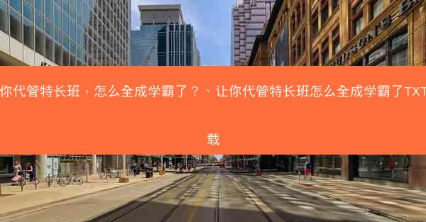 让你代管特长班，怎么全成学霸了？、让你代管特长班怎么全成学霸了TXT下载