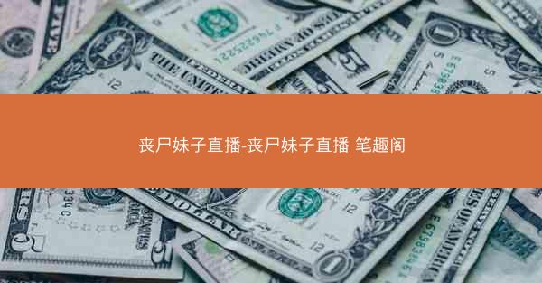 丧尸妹子直播-丧尸妹子直播 笔趣阁
