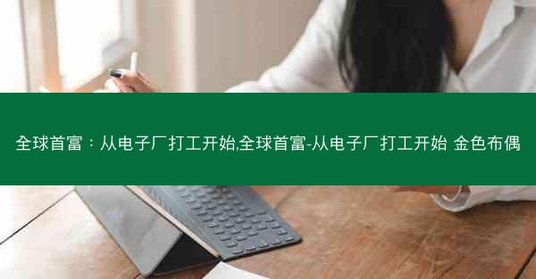 全球首富：从电子厂打工开始,全球首富-从电子厂打工开始 金色布偶