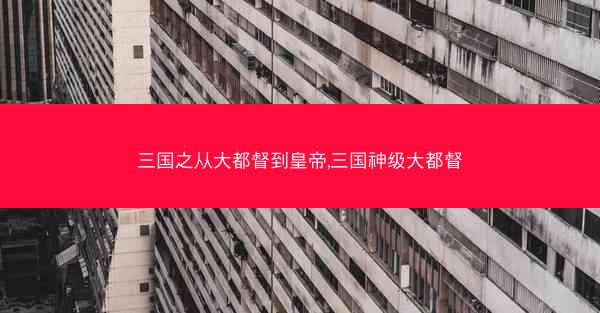 三国之从大都督到皇帝,三国神级大都督