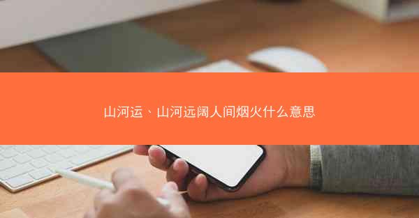 山河运、山河远阔人间烟火什么意思