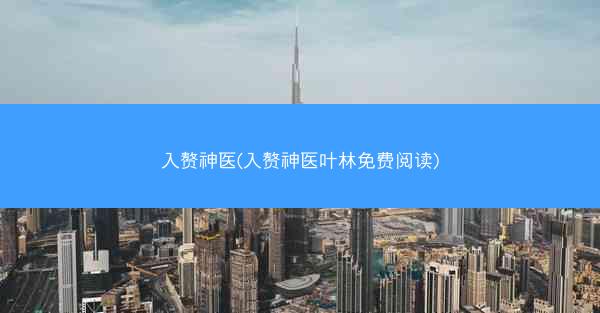 入赘神医(入赘神医叶林免费阅读)