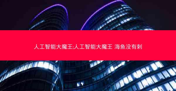 人工智能大魔王;人工智能大魔王 海鱼没有刺