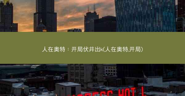 人在奥特：开局伏井出k(人在奥特,开局)
