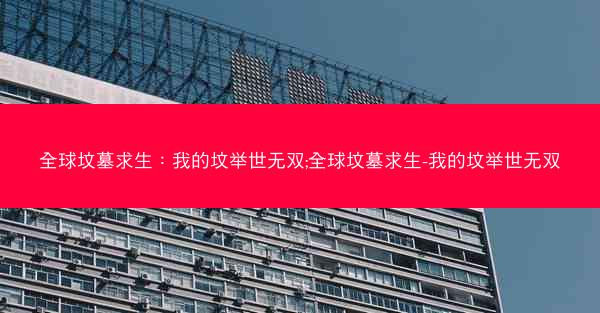 全球坟墓求生：我的坟举世无双;全球坟墓求生-我的坟举世无双