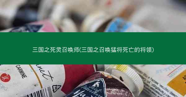 三国之死灵召唤师(三国之召唤猛将死亡的将领)