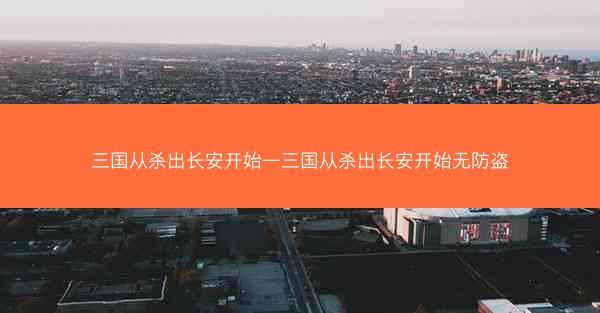 三国从杀出长安开始—三国从杀出长安开始无防盗