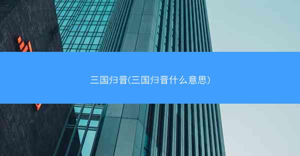 三国归晋(三国归晋什么意思)